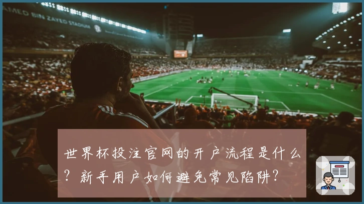 世界杯投注官网的开户流程是什么？新手用户如何避免常见陷阱？