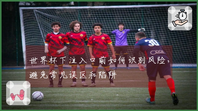 世界杯下注入口前如何识别风险，避免常见误区和陷阱