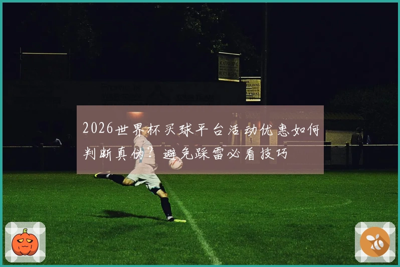 2026世界杯买球平台活动优惠如何判断真伪？避免踩雷必看技巧