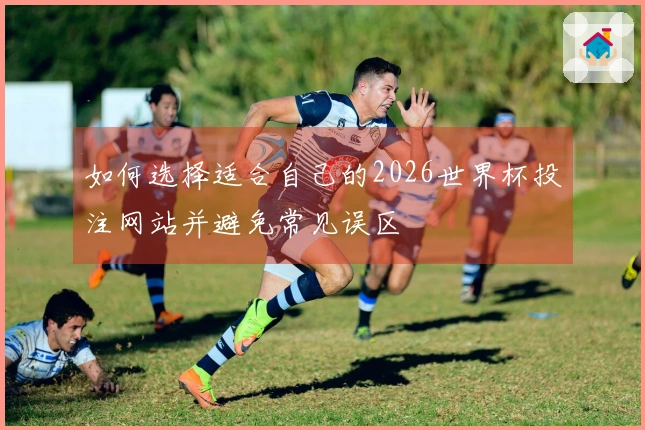 如何选择适合自己的2026世界杯投注网站并避免常见误区