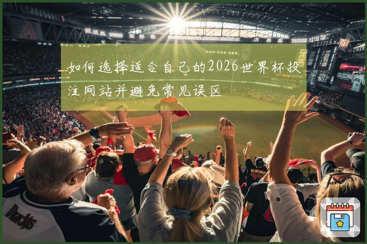 如何选择适合自己的2026世界杯投注网站并避免常见误区