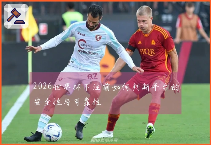 2026世界杯下注前如何判断平台的安全性与可靠性