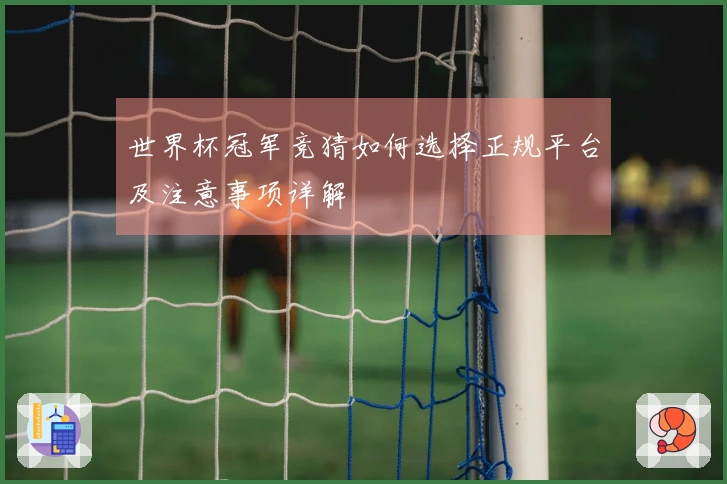 世界杯冠军竞猜如何选择正规平台及注意事项详解