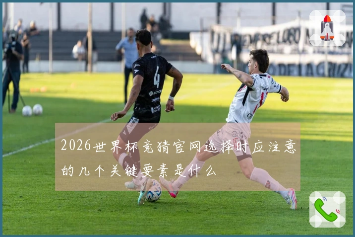 2026世界杯竞猜官网选择时应注意的几个关键要素是什么