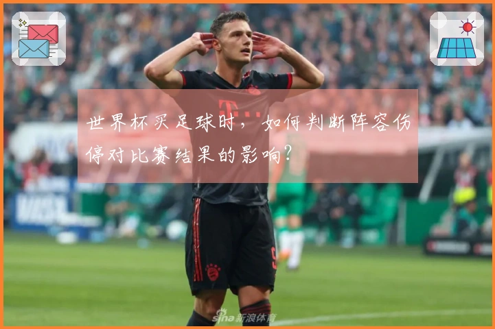 世界杯买足球时，如何判断阵容伤停对比赛结果的影响？