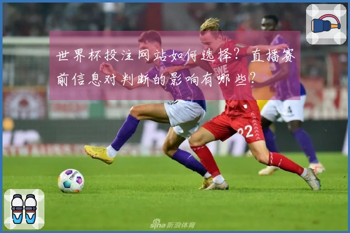 世界杯投注网站如何选择？直播赛前信息对判断的影响有哪些？