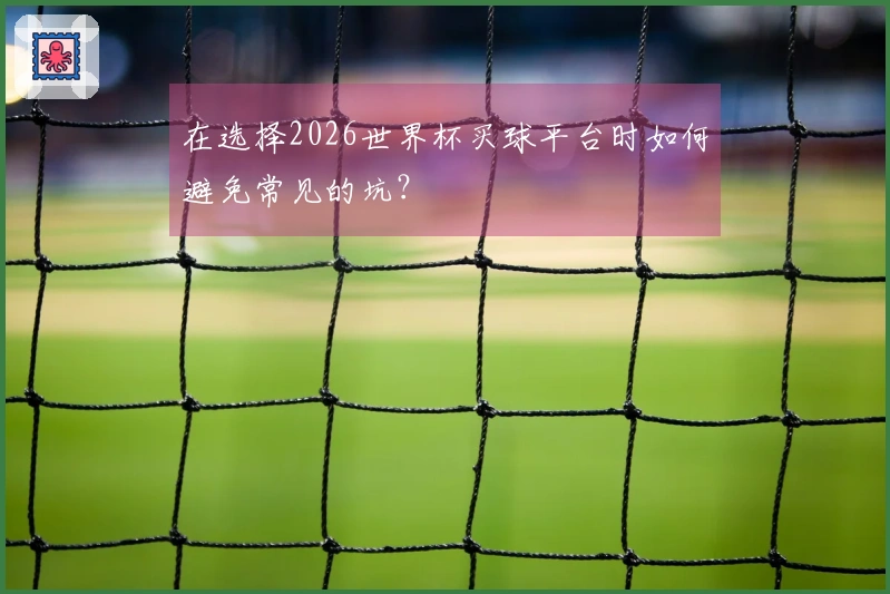在选择2026世界杯买球平台时如何避免常见的坑？