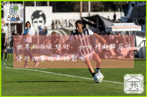世界杯买足球时，如何判断阵容伤停对比赛结果的影响？