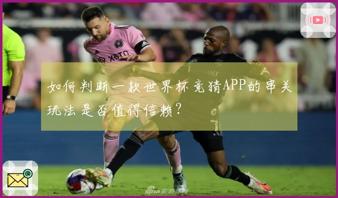 如何判断一款世界杯竞猜APP的串关玩法是否值得信赖？
